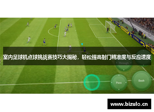 室内足球机点球挑战赛技巧大揭秘，轻松提高射门精准度与反应速度